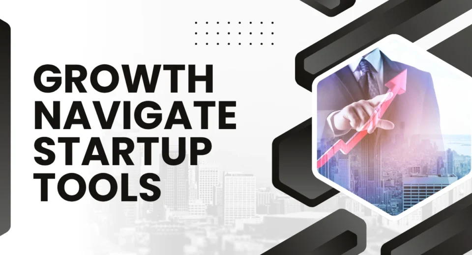 How to Use Growth Navigate Startup Tools to Scale Faster